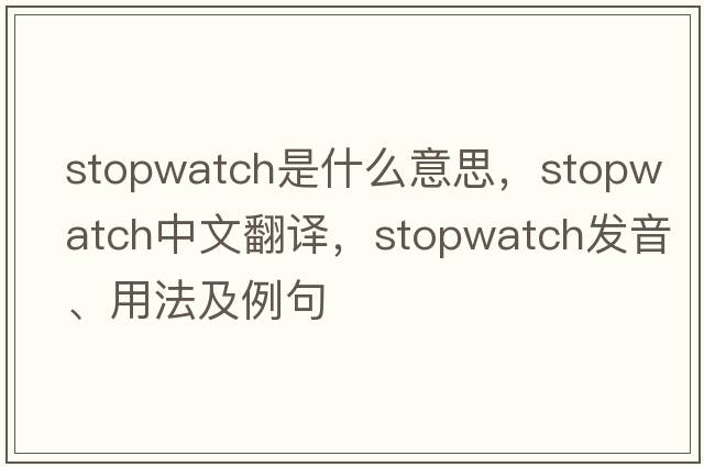 stopwatch是什么意思，stopwatch中文翻譯，stopwatch發(fā)音、用法及例句