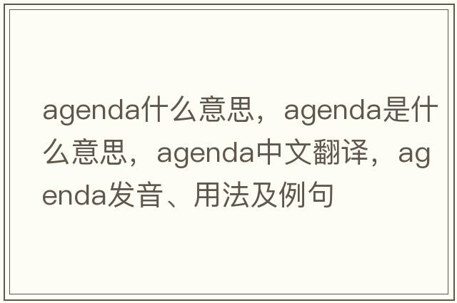 agenda什么意思，agenda是什么意思，agenda中文翻譯，agenda發(fā)音、用法及例句