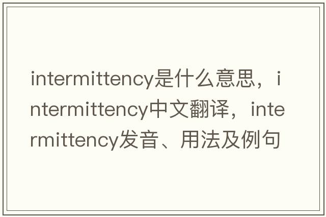 intermittency是什么意思，intermittency中文翻譯，intermittency發(fā)音、用法及例句