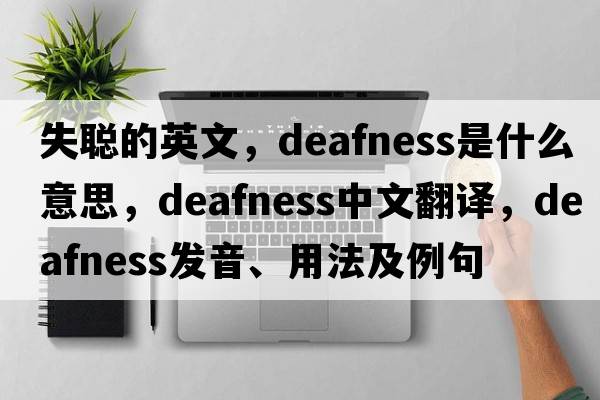 失聰的英文，deafness是什么意思，deafness中文翻譯，deafness發(fā)音、用法及例句
