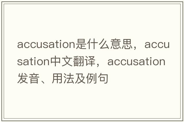 accusation是什么意思，accusation中文翻譯，accusation發(fā)音、用法及例句