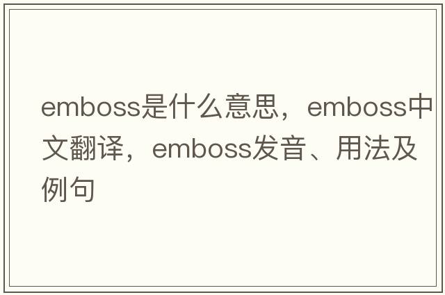 emboss是什么意思，emboss中文翻譯，emboss發(fā)音、用法及例句
