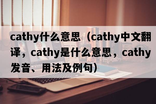 cathy什么意思（Cathy中文翻譯，Cathy是什么意思，Cathy發(fā)音、用法及例句）