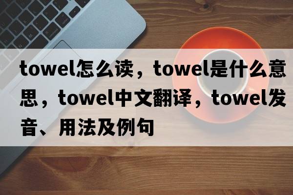 towel怎么讀，towel是什么意思，towel中文翻譯，towel發(fā)音、用法及例句