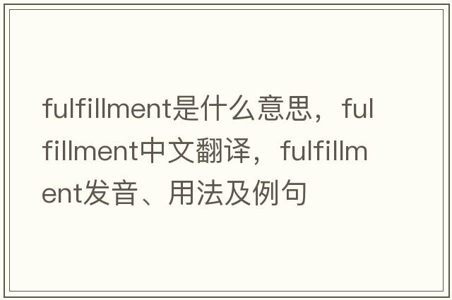 fulfillment是什么意思，fulfillment中文翻譯，fulfillment發(fā)音、用法及例句
