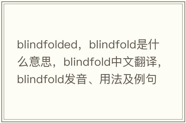 blindfolded，blindfold是什么意思，blindfold中文翻譯，blindfold發(fā)音、用法及例句