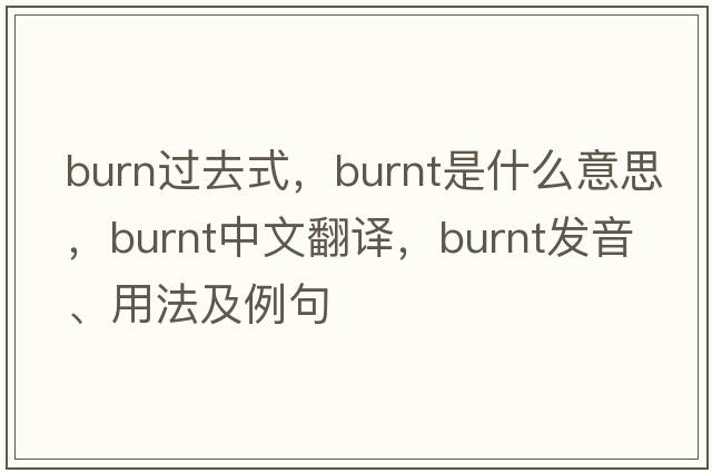 burn過(guò)去式，burnt是什么意思，burnt中文翻譯，burnt發(fā)音、用法及例句