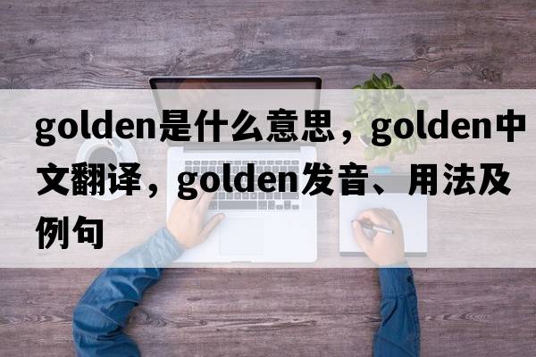 golden是什么意思，golden中文翻譯，golden發(fā)音、用法及例句