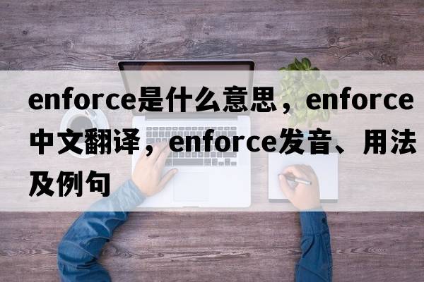 enforce是什么意思，enforce中文翻譯，enforce發(fā)音、用法及例句