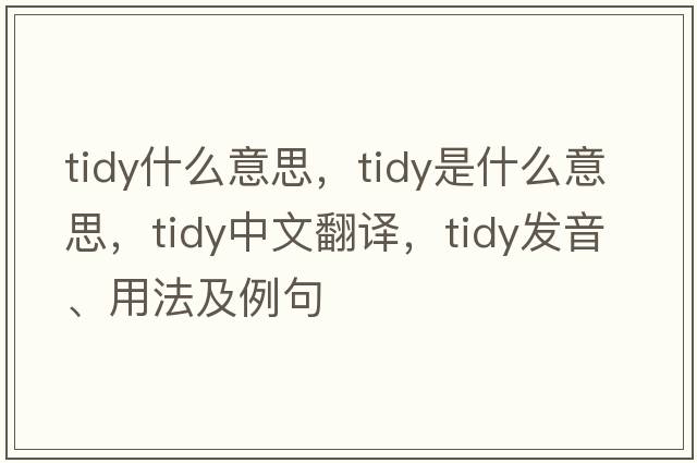 tidy什么意思，tidy是什么意思，tidy中文翻譯，tidy發(fā)音、用法及例句