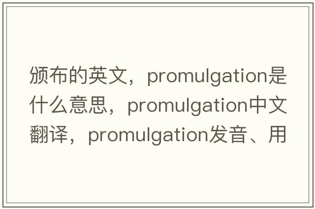 頒布的英文，promulgation是什么意思，promulgation中文翻譯，promulgation發(fā)音、用法及例句
