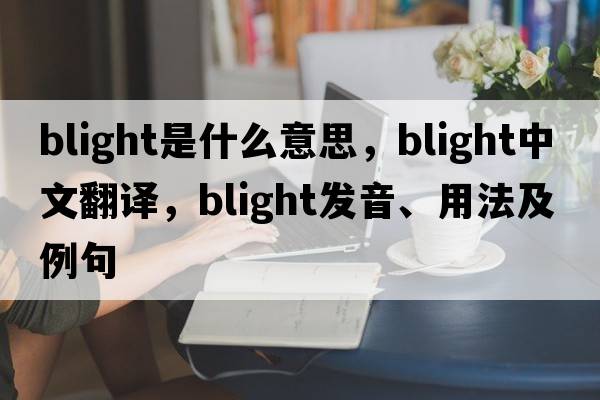 blight是什么意思，blight中文翻譯，blight發(fā)音、用法及例句