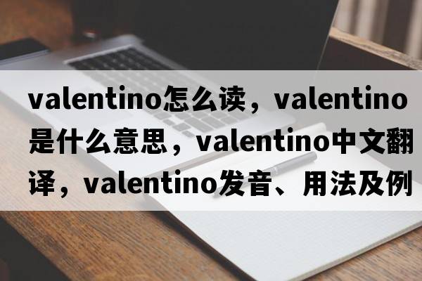 valentino怎么讀，VALENTINO是什么意思，VALENTINO中文翻譯，VALENTINO發(fā)音、用法及例句