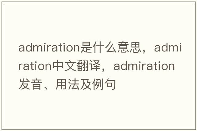 admiration是什么意思，admiration中文翻譯，admiration發(fā)音、用法及例句