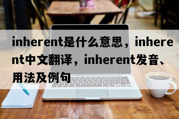 inherent是什么意思，inherent中文翻譯，inherent發(fā)音、用法及例句