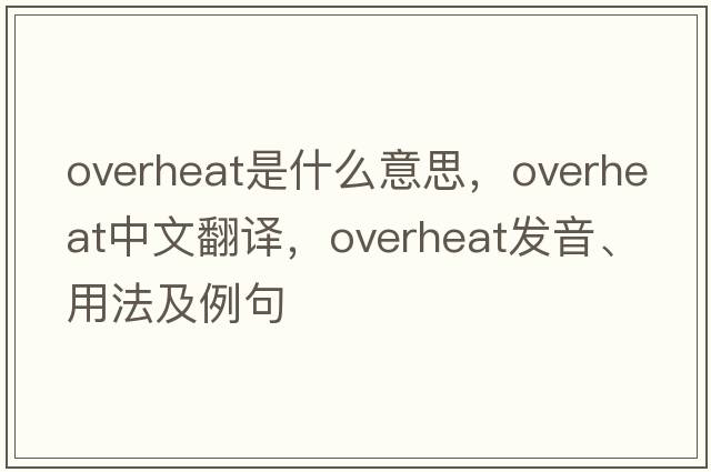 overheat是什么意思，overheat中文翻譯，overheat發(fā)音、用法及例句