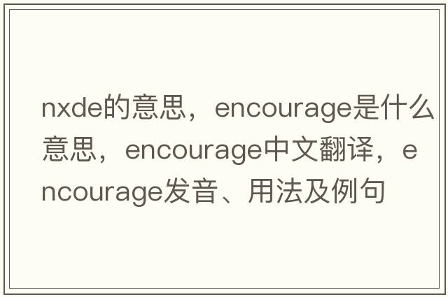 nxde的意思，encourage是什么意思，encourage中文翻譯，encourage發(fā)音、用法及例句