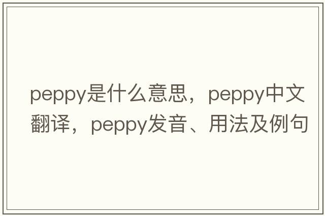 peppy是什么意思，peppy中文翻譯，peppy發(fā)音、用法及例句