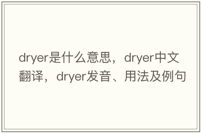 dryer是什么意思，dryer中文翻譯，dryer發(fā)音、用法及例句