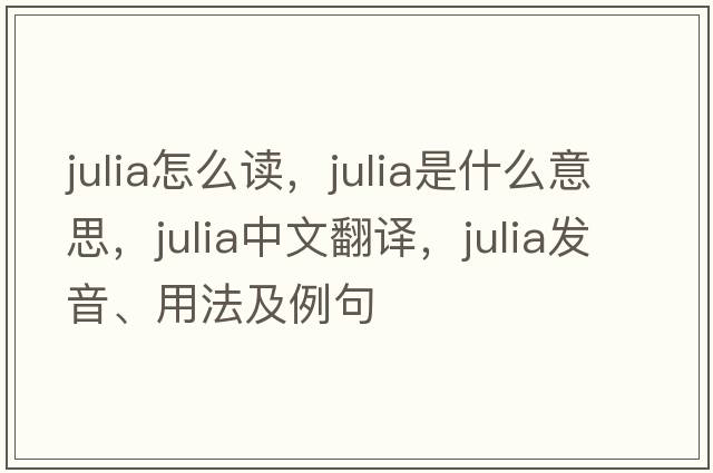 julia怎么讀，julia是什么意思，julia中文翻譯，julia發(fā)音、用法及例句