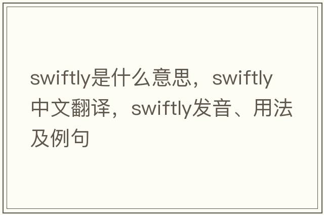 swiftly是什么意思，swiftly中文翻譯，swiftly發(fā)音、用法及例句