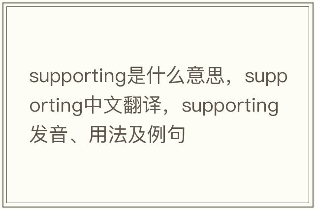 supporting是什么意思，supporting中文翻譯，supporting發(fā)音、用法及例句
