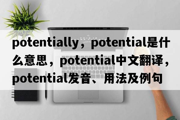 potentially，potential是什么意思，potential中文翻譯，potential發(fā)音、用法及例句