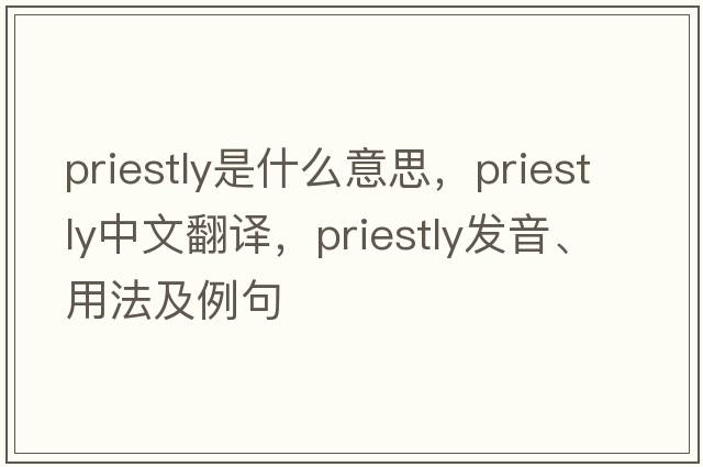 priestly是什么意思，priestly中文翻譯，priestly發(fā)音、用法及例句