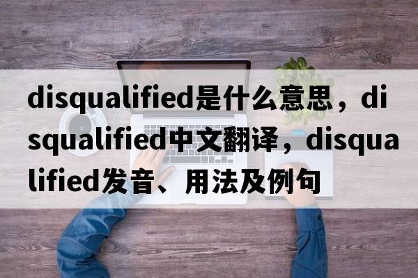 disqualified是什么意思，disqualified中文翻譯，disqualified發(fā)音、用法及例句