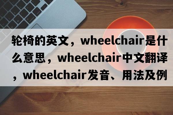 輪椅的英文，wheelchair是什么意思，wheelchair中文翻譯，wheelchair發(fā)音、用法及例句