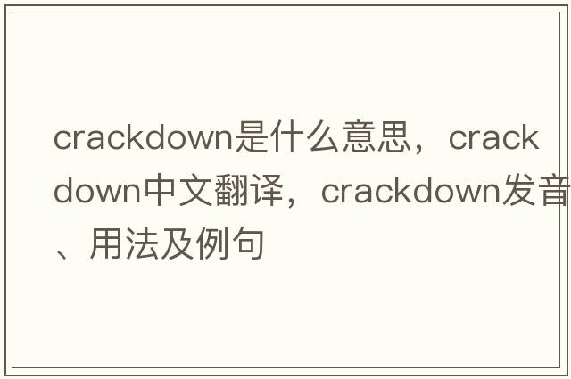 crackdown是什么意思，crackdown中文翻譯，crackdown發(fā)音、用法及例句