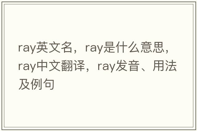 ray英文名，ray是什么意思，ray中文翻譯，ray發(fā)音、用法及例句