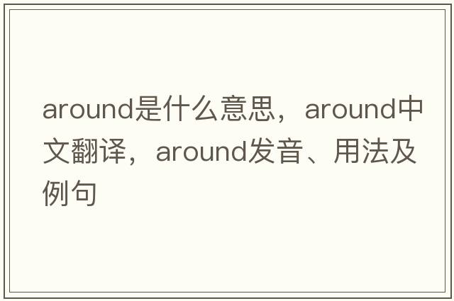 around是什么意思，around中文翻譯，around發(fā)音、用法及例句