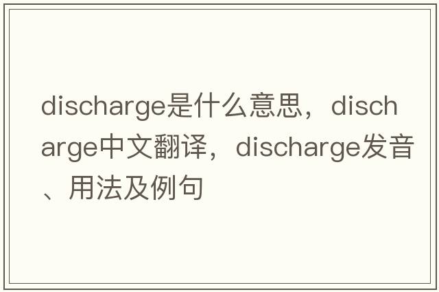 discharge是什么意思，discharge中文翻譯，discharge發(fā)音、用法及例句