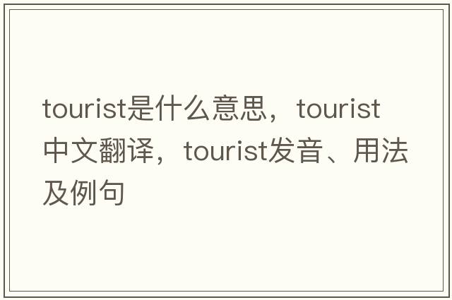 tourist是什么意思，tourist中文翻譯，tourist發(fā)音、用法及例句