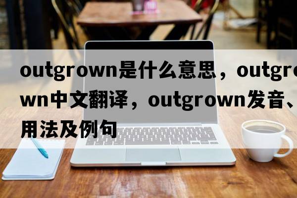 outgrown是什么意思，outgrown中文翻譯，outgrown發(fā)音、用法及例句