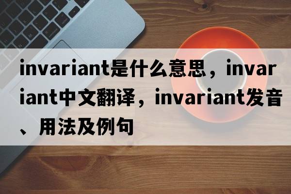 invariant是什么意思，invariant中文翻譯，invariant發(fā)音、用法及例句