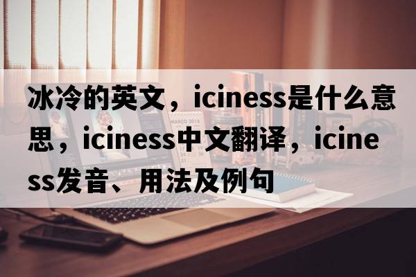 冰冷的英文，iciness是什么意思，iciness中文翻譯，iciness發(fā)音、用法及例句