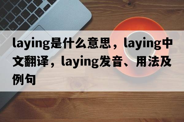 laying是什么意思，laying中文翻譯，laying發(fā)音、用法及例句