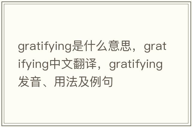 gratifying是什么意思，gratifying中文翻譯，gratifying發(fā)音、用法及例句