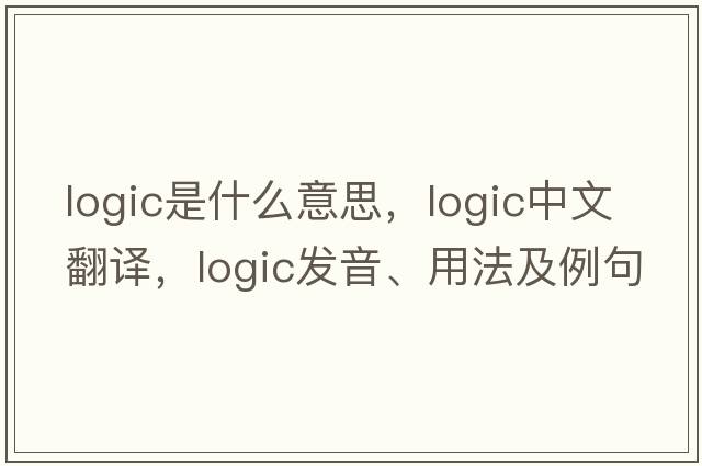 logic是什么意思，logic中文翻譯，logic發(fā)音、用法及例句