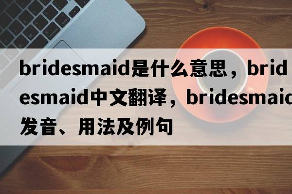 bridesmaid是什么意思，bridesmaid中文翻譯，bridesmaid發(fā)音、用法及例句
