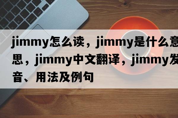 jimmy怎么讀，jimmy是什么意思，jimmy中文翻譯，jimmy發(fā)音、用法及例句