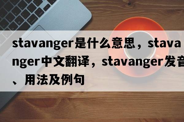 Stavanger是什么意思，Stavanger中文翻譯，Stavanger發(fā)音、用法及例句