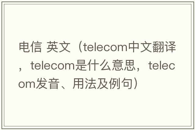 電信 英文（telecom中文翻譯，telecom是什么意思，telecom發(fā)音、用法及例句）