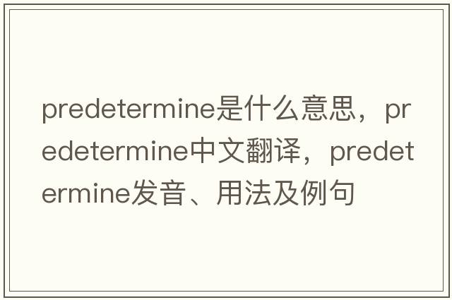 predetermine是什么意思，predetermine中文翻譯，predetermine發(fā)音、用法及例句