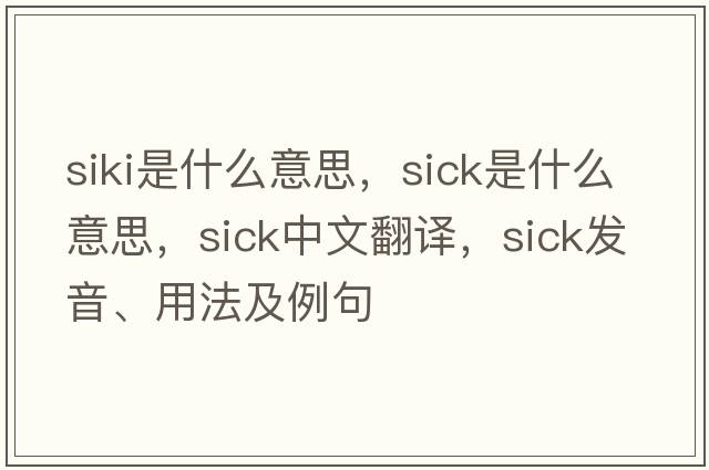 siki是什么意思，sick是什么意思，sick中文翻譯，sick發(fā)音、用法及例句