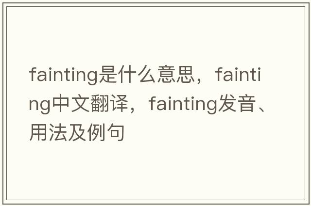 fainting是什么意思，fainting中文翻譯，fainting發(fā)音、用法及例句