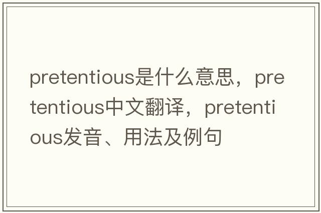 pretentious是什么意思，pretentious中文翻譯，pretentious發(fā)音、用法及例句