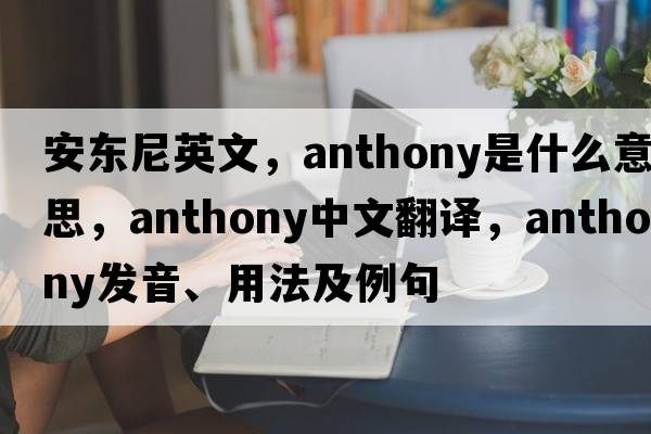 安東尼英文，anthony是什么意思，anthony中文翻譯，anthony發(fā)音、用法及例句